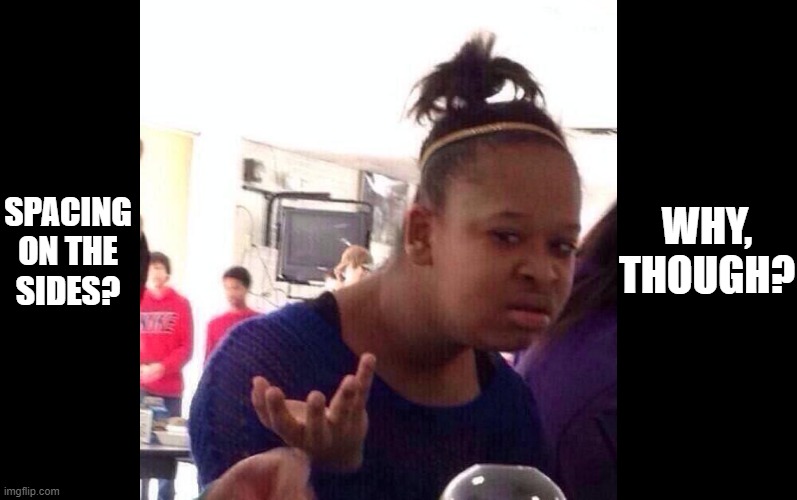 SPACING ON THE SIDES? WHY, THOUGH? | image tagged in blank black,memes,black girl wat | made w/ Imgflip meme maker