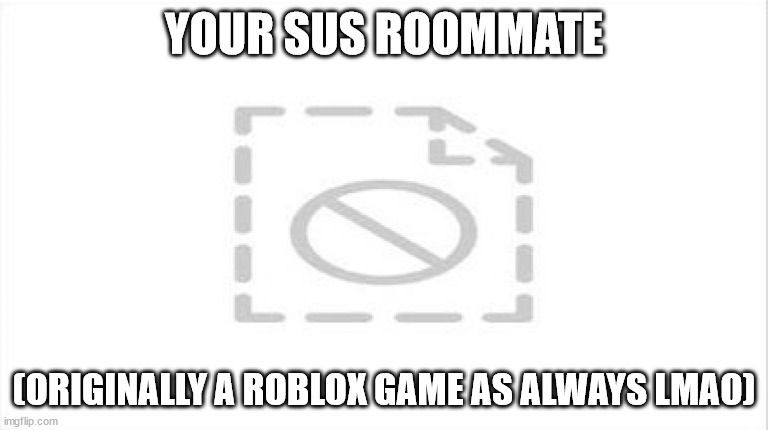 YOUR SUS ROOMMATE; (ORIGINALLY A ROBLOX GAME AS ALWAYS LMAO) | made w/ Imgflip meme maker