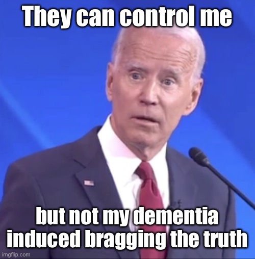 Biden Alzheimer | They can control me but not my dementia induced bragging the truth | image tagged in biden alzheimer | made w/ Imgflip meme maker