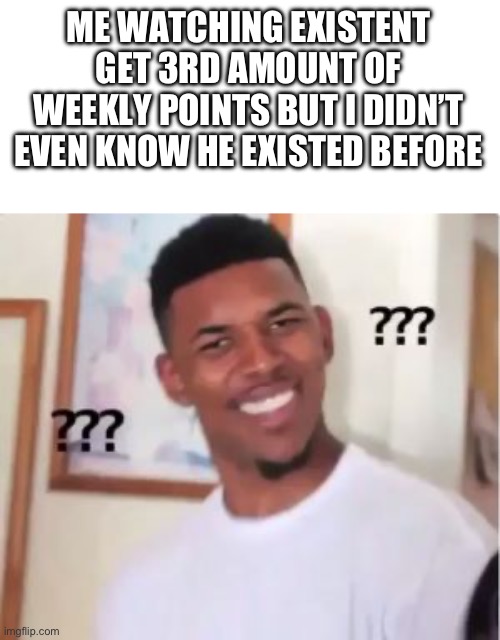 Like where did you come from | ME WATCHING EXISTENT GET 3RD AMOUNT OF WEEKLY POINTS BUT I DIDN’T EVEN KNOW HE EXISTED BEFORE | image tagged in nick young | made w/ Imgflip meme maker