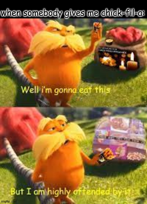 (was watching the lorax and came up with this) | when somebody gives me chick-fil-a: | made w/ Imgflip meme maker