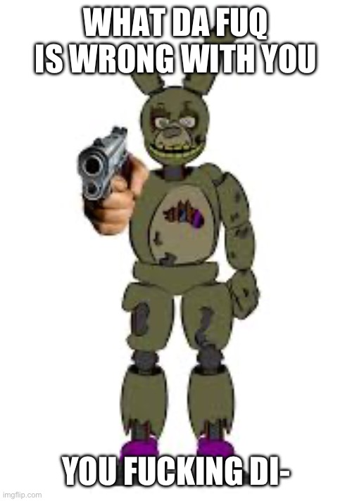 WHAT DA FUQ IS WRONG WITH YOU YOU FUCKING DI- | made w/ Imgflip meme maker