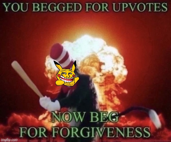 Beg for forgiveness | image tagged in beg for forgiveness | made w/ Imgflip meme maker