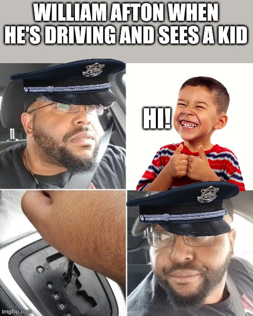 William Afton | WILLIAM AFTON WHEN HE'S DRIVING AND SEES A KID; HI! | image tagged in driving backwards | made w/ Imgflip meme maker