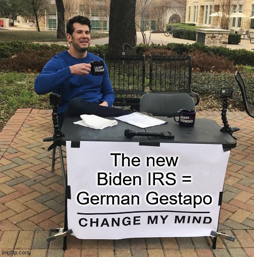Change My Mind | The new Biden IRS = German Gestapo | image tagged in change my mind | made w/ Imgflip meme maker