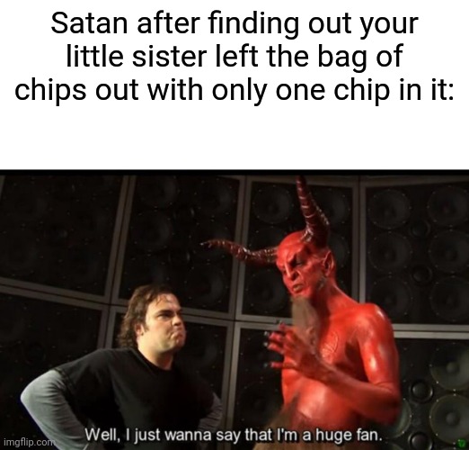 Satan Huge Fan | Satan after finding out your little sister left the bag of chips out with only one chip in it: | image tagged in satan huge fan | made w/ Imgflip meme maker