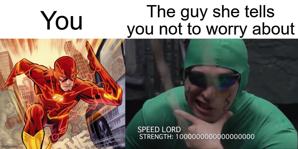 Speed Lord | You; The guy she tells you not to worry about | image tagged in the flash,filthy frank,you vs the guy she tells you not to worry about,you vs the guy she told you not to worry about | made w/ Imgflip meme maker