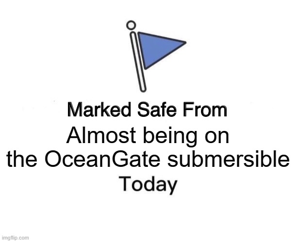 Marked Safe From Meme | Almost being on the OceanGate submersible | image tagged in memes,marked safe from,titanic,ocean,gate,oceangate | made w/ Imgflip meme maker