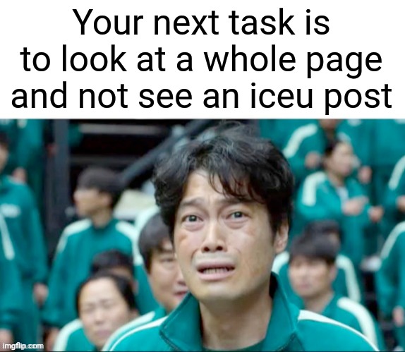 I have nothing against Iceu; this is just another meme. | Your next task is to look at a whole page and not see an iceu post | image tagged in your next task is to- | made w/ Imgflip meme maker
