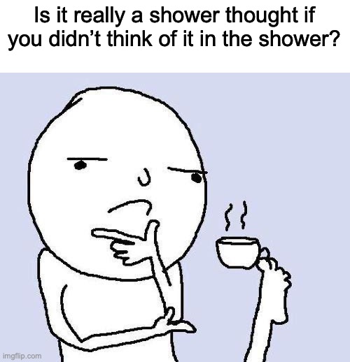 I believe its not | Is it really a shower thought if you didn’t think of it in the shower? | image tagged in thinking meme,shower thoughts | made w/ Imgflip meme maker