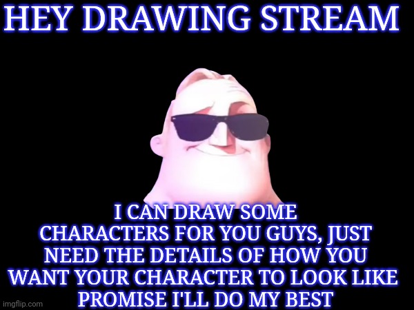 I'm bored | HEY DRAWING STREAM; I CAN DRAW SOME CHARACTERS FOR YOU GUYS, JUST NEED THE DETAILS OF HOW YOU WANT YOUR CHARACTER TO LOOK LIKE 
PROMISE I'LL DO MY BEST | image tagged in question | made w/ Imgflip meme maker