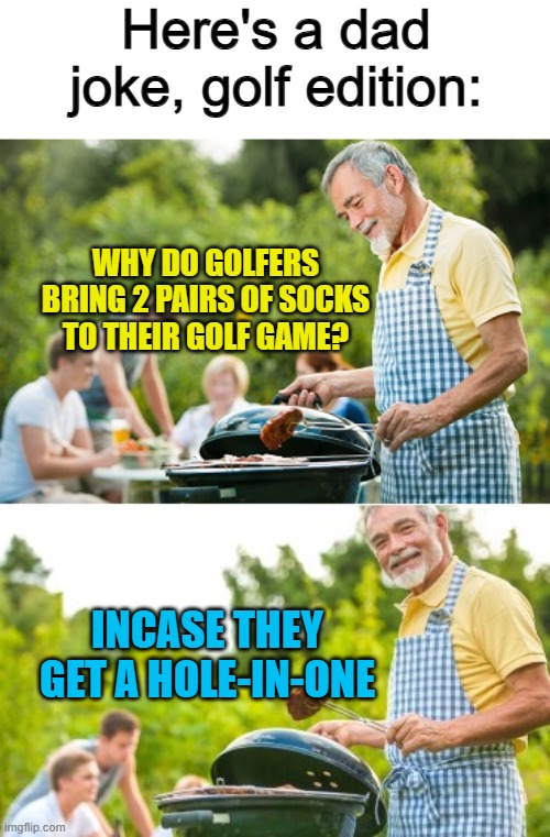 Haha... ig -_- | Here's a dad joke, golf edition:; WHY DO GOLFERS BRING 2 PAIRS OF SOCKS TO THEIR GOLF GAME? INCASE THEY GET A HOLE-IN-ONE | image tagged in incoming dad joke | made w/ Imgflip meme maker