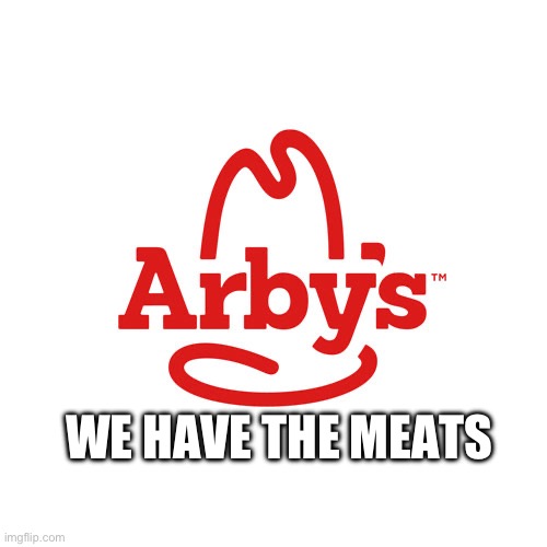 Arby's We Have the Cancer | WE HAVE THE MEATS | image tagged in arby's we have the cancer | made w/ Imgflip meme maker