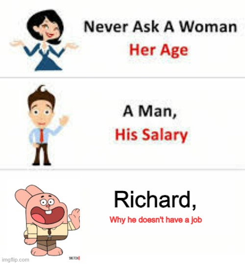 very scary | Richard, Why he doesn't have a job | image tagged in never ask a woman her age | made w/ Imgflip meme maker