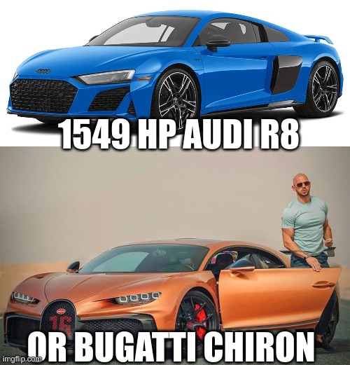 I know what I'd take | 1549 HP AUDI R8; OR BUGATTI CHIRON | image tagged in audi r8 v10 performance,andrew tate bugatti | made w/ Imgflip meme maker