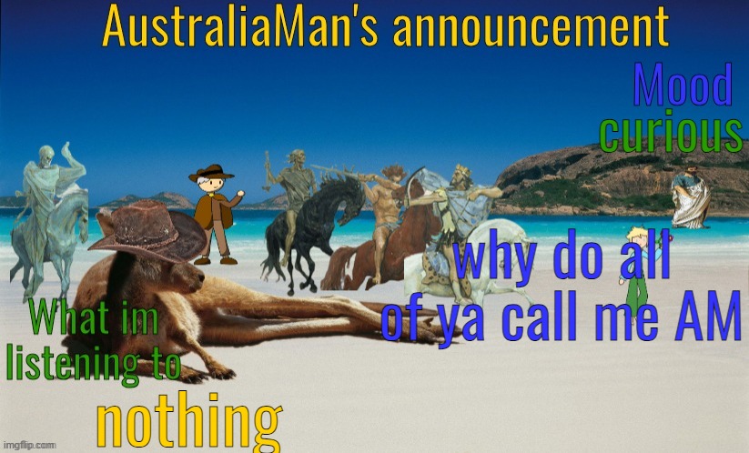 AustraliaMan's True Announcement Template | curious; why do all of ya call me AM; nothing | image tagged in australiaman's true announcement template | made w/ Imgflip meme maker