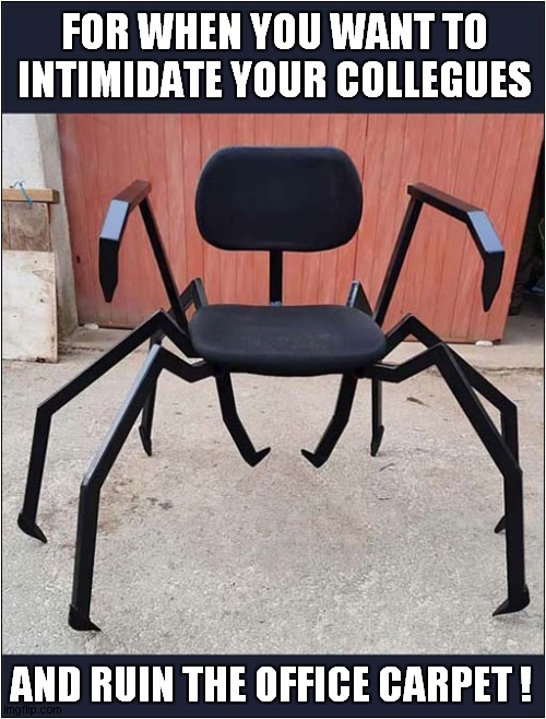 Be Afraid Of The Spider Chair ! | FOR WHEN YOU WANT TO INTIMIDATE YOUR COLLEGUES; AND RUIN THE OFFICE CARPET ! | image tagged in chair,spider,be afriad | made w/ Imgflip meme maker