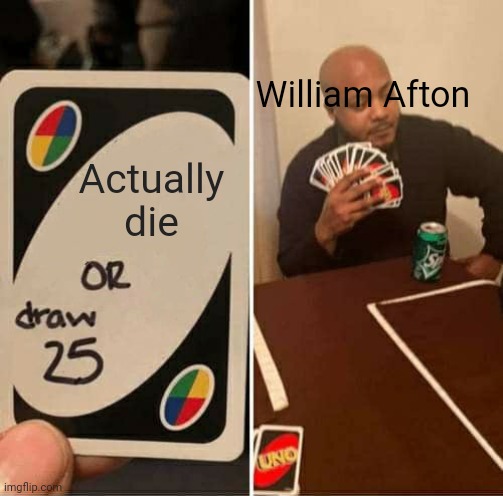UNO Draw 25 Cards | William Afton; Actually die | image tagged in memes,uno draw 25 cards | made w/ Imgflip meme maker