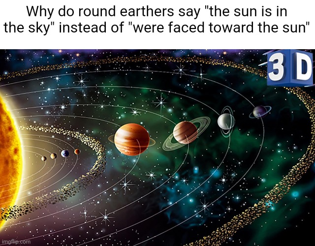 Meme #2,171 | Why do round earthers say "the sun is in the sky" instead of "were faced toward the sun" | image tagged in memes,solar system,round earth,sun,funny,hmmm | made w/ Imgflip meme maker