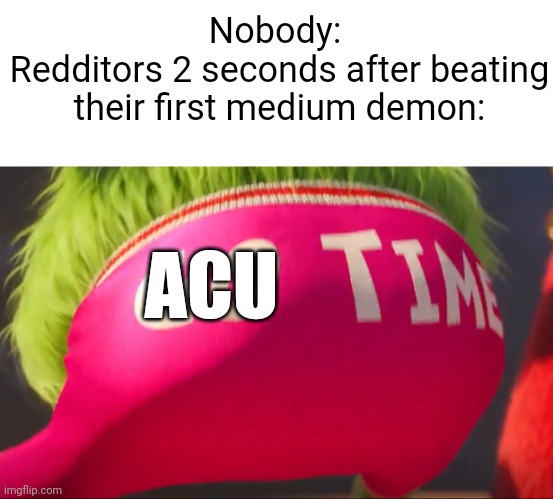 Meme #2,172 | Nobody: 
Redditors 2 seconds after beating their first medium demon:; ACU | image tagged in it's go time,memes,geometry dash,gaming,reddit,true | made w/ Imgflip meme maker
