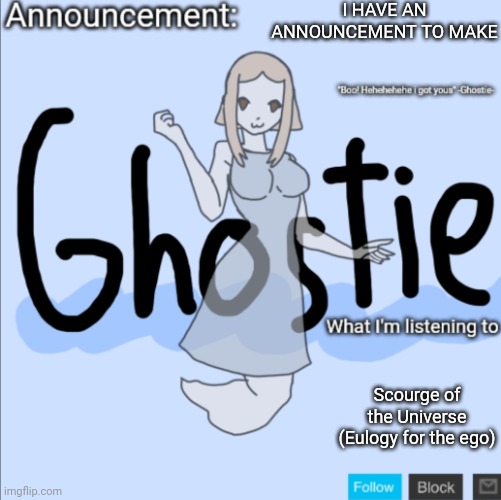 Announcement in comments | I HAVE AN ANNOUNCEMENT TO MAKE; Scourge of the Universe (Eulogy for the ego) | image tagged in ghostie announcement template thanks pearlfan23 | made w/ Imgflip meme maker