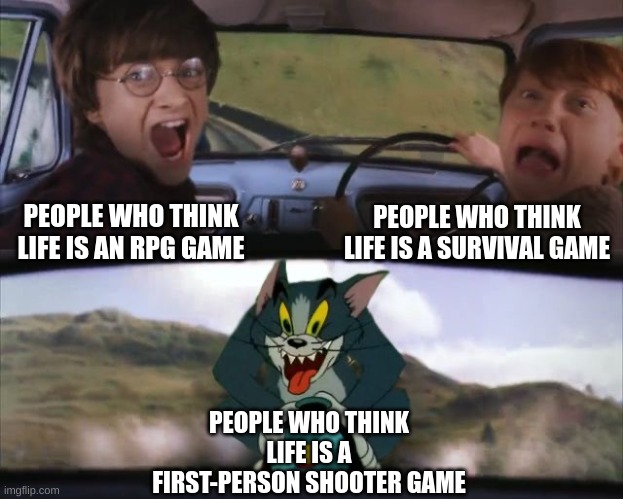 Tom chasing Harry and Ron Weasly | PEOPLE WHO THINK LIFE IS A SURVIVAL GAME; PEOPLE WHO THINK LIFE IS AN RPG GAME; PEOPLE WHO THINK LIFE IS A FIRST-PERSON SHOOTER GAME | image tagged in tom chasing harry and ron weasly,gaming,rpg,gamer | made w/ Imgflip meme maker