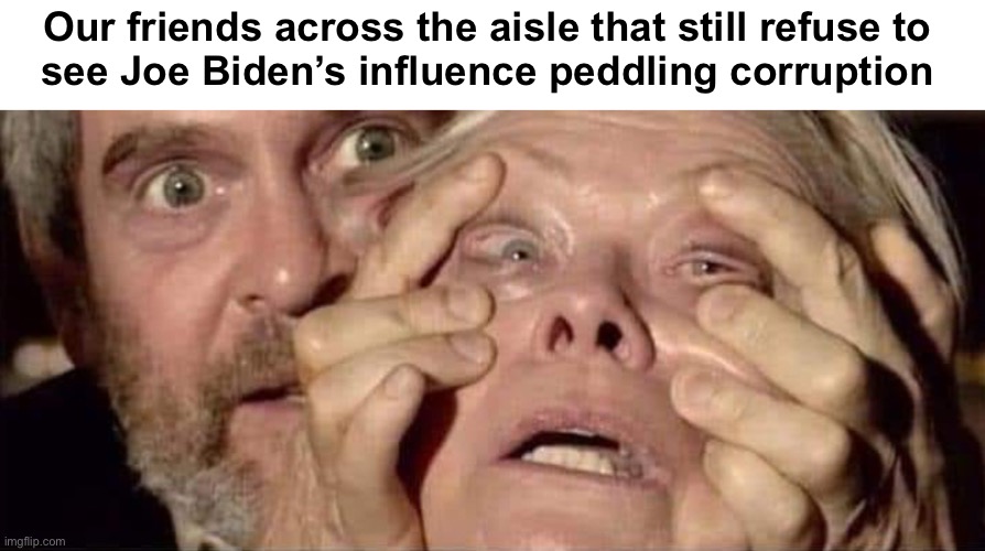 Link to Biden talking about his corruption in the comments | Our friends across the aisle that still refuse to 
see Joe Biden’s influence peddling corruption | image tagged in open your eyes,joe biden | made w/ Imgflip meme maker