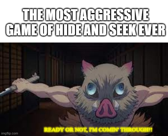 Inosuke playing hide and seek | THE MOST AGGRESSIVE GAME OF HIDE AND SEEK EVER; READY OR NOT, I'M COMIN' THROUGH!! | image tagged in inosuke,demon slayer,anime,funny,memes | made w/ Imgflip meme maker