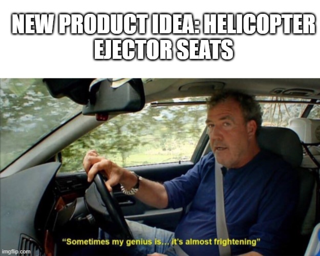 Why hasn't anyone done this yet?! | NEW PRODUCT IDEA: HELICOPTER
EJECTOR SEATS | image tagged in sometimes my genius is it's almost frightening,funny,memes,dark humor,welp they ded | made w/ Imgflip meme maker