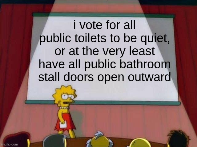 I hate loud toilets so much, they scare the hell out of me | i vote for all public toilets to be quiet, or at the very least have all public bathroom stall doors open outward | image tagged in lisa simpson's presentation | made w/ Imgflip meme maker