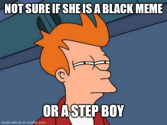 Daily Dose of AI Memes #1 | NOT SURE IF SHE IS A BLACK MEME; OR A STEP BOY | image tagged in memes,futurama fry,black meme,step boy,ai meme | made w/ Imgflip meme maker