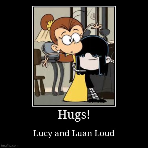 Lucy and Luan Loud | Hugs! | Lucy and Luan Loud | image tagged in funny,demotivationals | made w/ Imgflip demotivational maker