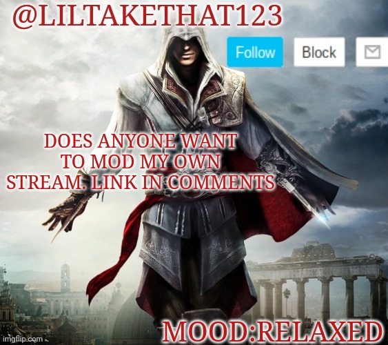 If you do thx:] | DOES ANYONE WANT TO MOD MY OWN STREAM. LINK IN COMMENTS; MOOD:RELAXED | image tagged in liltakethat123 template,streams | made w/ Imgflip meme maker