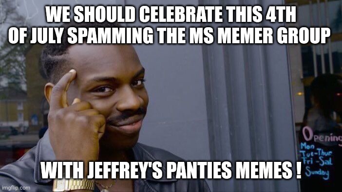 The ms memer group stream needs your support... | WE SHOULD CELEBRATE THIS 4TH OF JULY SPAMMING THE MS MEMER GROUP; WITH JEFFREY'S PANTIES MEMES ! | image tagged in memes,roll safe think about it,search,jeffrey,panties,template | made w/ Imgflip meme maker