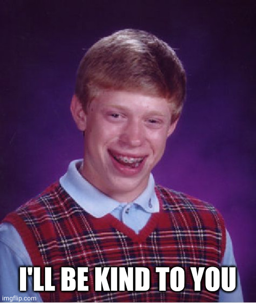 Bad Luck Brian Meme | I'LL BE KIND TO YOU | image tagged in memes,bad luck brian | made w/ Imgflip meme maker