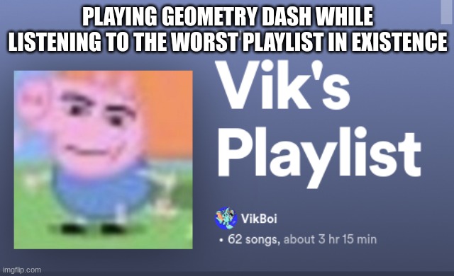 PLAYING GEOMETRY DASH WHILE LISTENING TO THE WORST PLAYLIST IN EXISTENCE | made w/ Imgflip meme maker