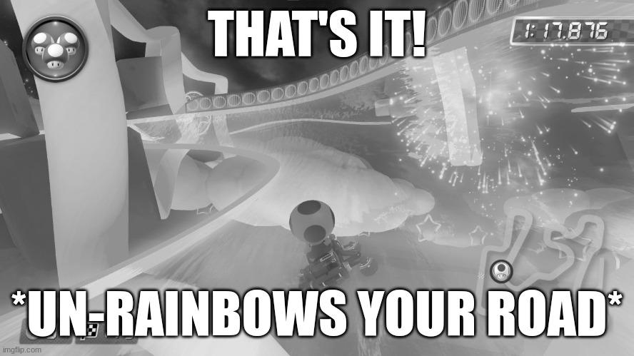 THAT'S IT! *UN-RAINBOWS YOUR ROAD* | made w/ Imgflip meme maker