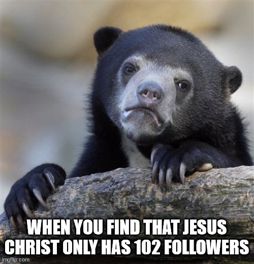 Confession Bear Meme | WHEN YOU FIND THAT JESUS CHRIST ONLY HAS 102 FOLLOWERS | image tagged in memes,confession bear | made w/ Imgflip meme maker