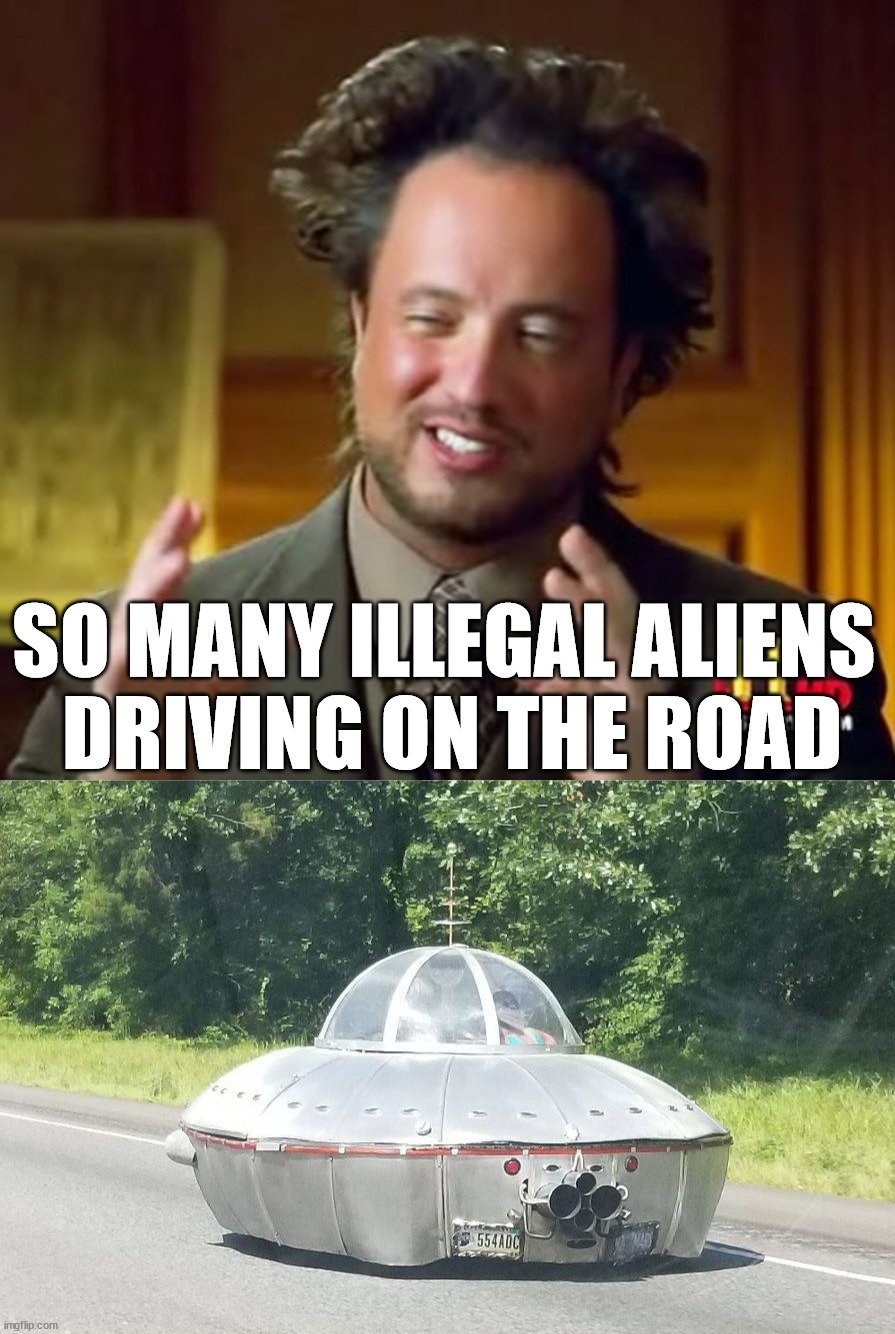 Remember speed is 65 MPH not in Light Years | SO MANY ILLEGAL ALIENS 
DRIVING ON THE ROAD | image tagged in memes,ancient aliens,illegal aliens,driving,cars | made w/ Imgflip meme maker