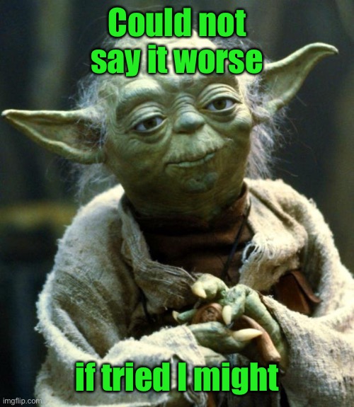 Star Wars Yoda Meme | Could not say it worse if tried I might | image tagged in memes,star wars yoda | made w/ Imgflip meme maker