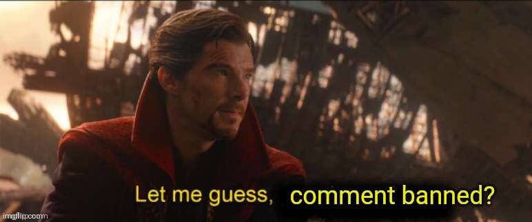 Dr Strange let me guess 2 | comment banned? | image tagged in dr strange let me guess 2 | made w/ Imgflip meme maker