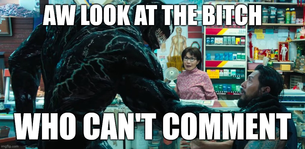 Venom | AW LOOK AT THE BITCH WHO CAN'T COMMENT | image tagged in venom | made w/ Imgflip meme maker