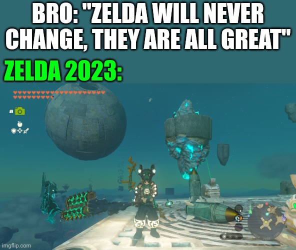 IT'S CHANGED BUT IT'S STILL GREAT! | BRO: "ZELDA WILL NEVER CHANGE, THEY ARE ALL GREAT"; ZELDA 2023: | image tagged in the legend of zelda breath of the wild,the legend of zelda,tears of the kingdom | made w/ Imgflip meme maker