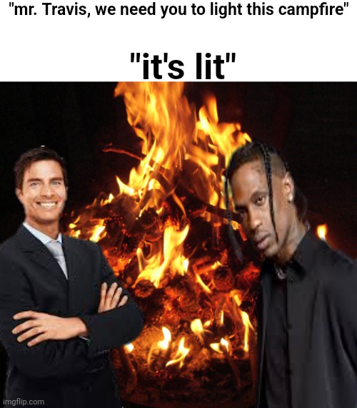 My dumbself thought of this(yes i made it) | "mr. Travis, we need you to light this campfire"; "it's lit" | image tagged in campfire,it's lit,travis,business man | made w/ Imgflip meme maker