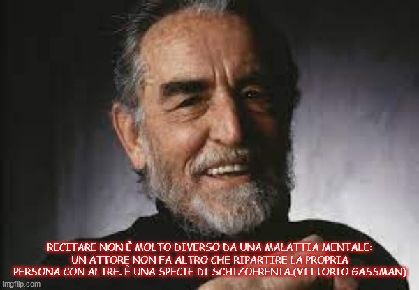 RECITARE NON È MOLTO DIVERSO DA UNA MALATTIA MENTALE: UN ATTORE NON FA ALTRO CHE RIPARTIRE LA PROPRIA PERSONA CON ALTRE. È UNA SPECIE DI SCHIZOFRENIA.(VITTORIO GASSMAN) | made w/ Imgflip meme maker