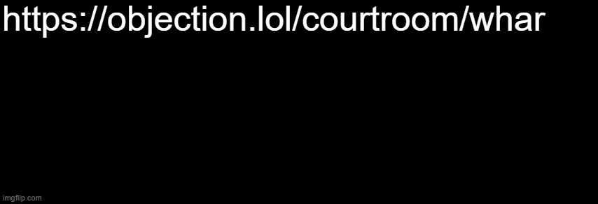 https://objection.lol/courtroom/whar | https://objection.lol/courtroom/whar | image tagged in the black | made w/ Imgflip meme maker