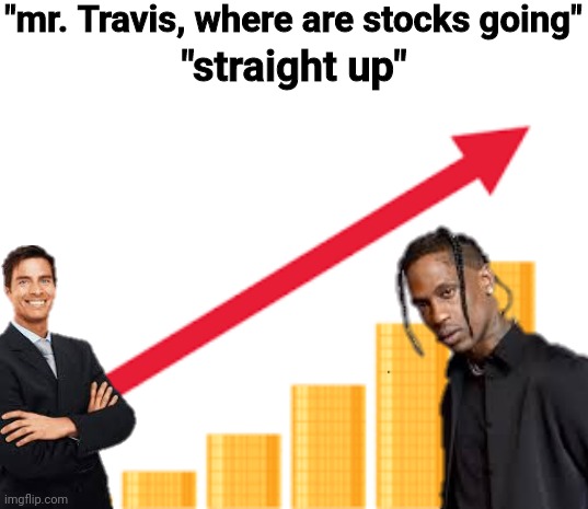 My dumbself also thought of this(yes i made this one too) | "mr. Travis, where are stocks going"; "straight up" | image tagged in stocks,business man,travis scott,straight up | made w/ Imgflip meme maker