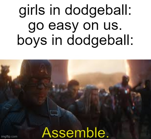 idk bro | girls in dodgeball: go easy on us.
boys in dodgeball:; Assemble. | image tagged in avengers assemble,boys vs girls,relatable,dodgeball | made w/ Imgflip meme maker