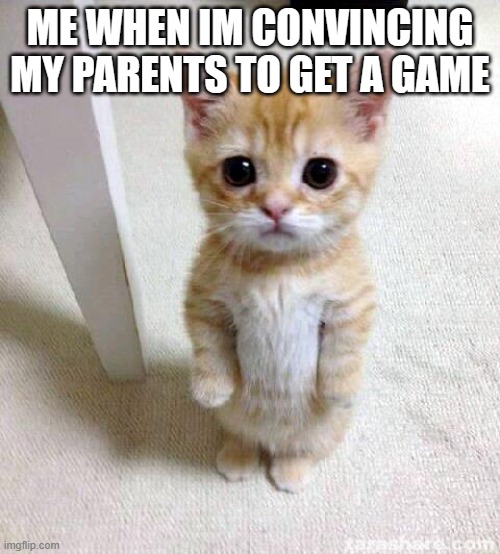 So true | ME WHEN IM CONVINCING MY PARENTS TO GET A GAME | image tagged in memes,cute cat | made w/ Imgflip meme maker
