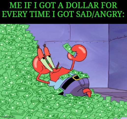 Multitrilionare activity has started | ME IF I GOT A DOLLAR FOR EVERY TIME I GOT SAD/ANGRY: | image tagged in mr krabs money,memes,if i had one,sadness,angry | made w/ Imgflip meme maker